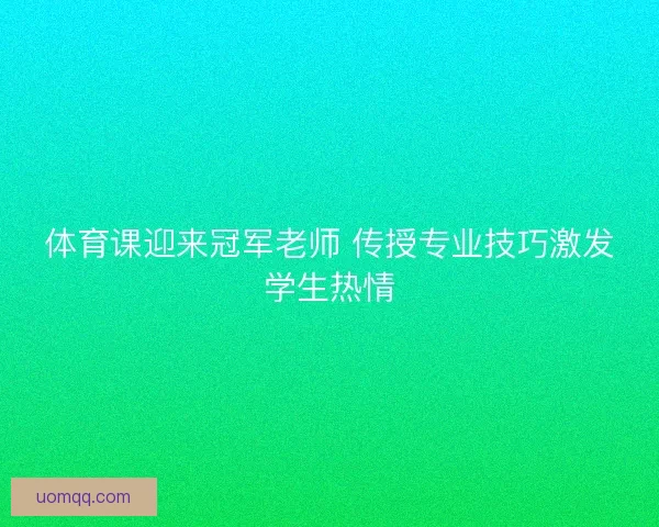 体育课迎来冠军老师 传授专业技巧激发学生热情
